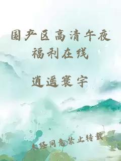 國產(chǎn)區高清午夜福利在線(xiàn)