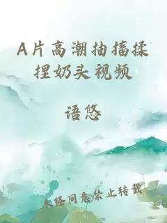 A片高潮抽搐揉捏奶頭視頻