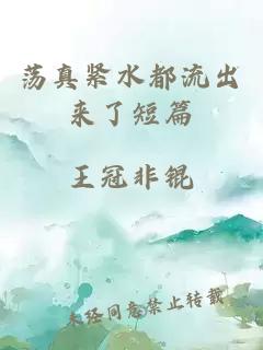 蕩真緊水都流出來(lái)了短篇