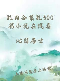 亂肉合集亂500篇小說(shuō)在線(xiàn)看