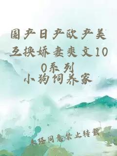 國產(chǎn)日產(chǎn)歐產(chǎn)美互換嬌妻爽文100系列