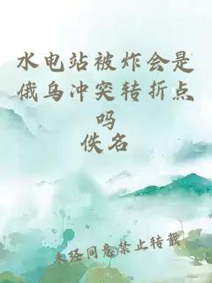 水電站被炸會(huì )是俄烏沖突轉折點(diǎn)嗎