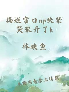 搗爛宮口np失禁哭張開(kāi)了h