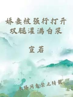 嬌妻被強行打開(kāi)雙腿灌滿(mǎn)白漿