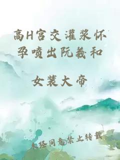 高H宮交灌漿懷孕噴出阮羲和