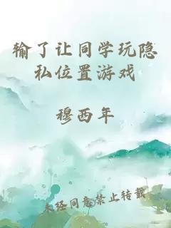 輸了讓同學(xué)玩隱私位置游戲
