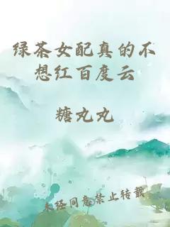 綠茶女配真的不想紅百度云