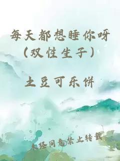 每天都想睡你呀（雙性生子）