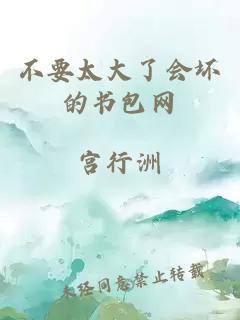 不要太大了會(huì )壞的書(shū)包網(wǎng)