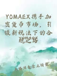 YOMAEX攜手加密貨幣市場(chǎng)，引領(lǐng)新稅法下的合規之路
