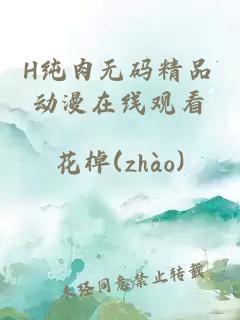 H純肉無(wú)碼精品動(dòng)漫在線(xiàn)觀(guān)看