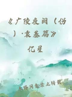 《廣陵夜闕（偽）·袁基篇》
