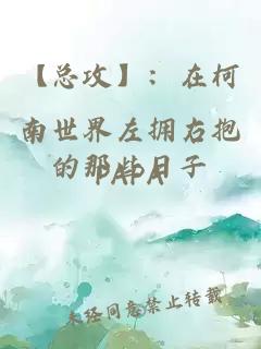 【總攻】：在柯南世界左擁右抱的那些日子