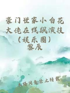 豪門(mén)世家小白花大佬在線(xiàn)飆演技（娛樂(lè )圈）