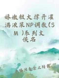 嬌嫩粗大撐開(kāi)灌滿(mǎn)濃漿NP調教(SM )系列文