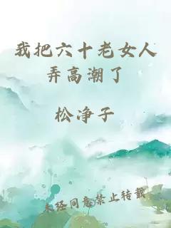 我把六十老女人弄高潮了