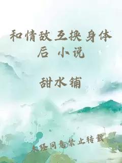 和情敵互換身體后 小說(shuō)