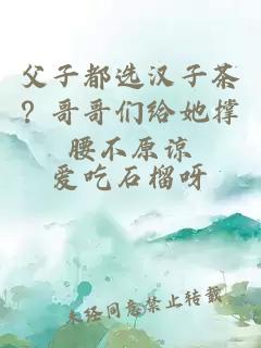 父子都選漢子茶？哥哥們給她撐腰不原諒
