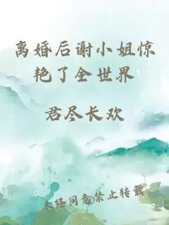 離婚后謝小姐驚艷了全世界