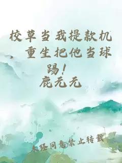 校草當我提款機，重生把他當球踢！
