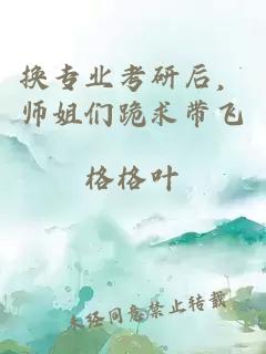 換專(zhuān)業(yè)考研后，師姐們跪求帶飛